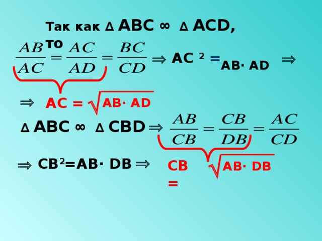 Так как ∆ АВС ∞ ∆ АС D , то    АС 2  = A B· A D   A B· A D   АС = ∆ АВС ∞ ∆ СВ D   A B· D B   СВ 2 =A B· D B   СВ = 