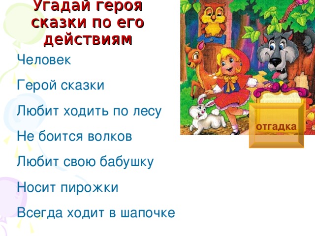 Угадай героя сказки по его действиям Человек Герой сказки Любит ходить по лесу Не боится волков Любит свою бабушку Носит пирожки Всегда ходит в шапочке отгадка 
