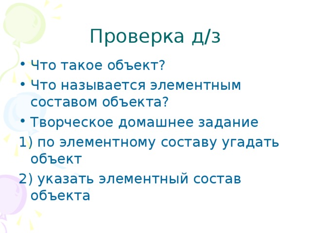 Проверка д/з Что такое объект? Что называется элементным составом объекта? Творческое домашнее задание 1) по элементному составу угадать объект 2) указать элементный состав объекта 