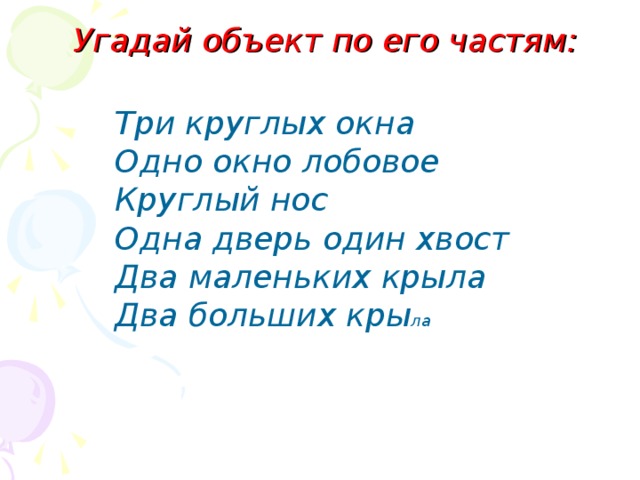 Угадай объект по его частям:   Три круглых окна Одно окно лобовое Круглый нос Одна дверь один хвост Два маленьких крыла Два больших кры ла 