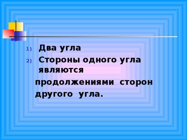 Два угла Стороны одного угла являются  продолжениями сторон  другого угла. 