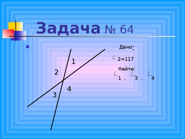 Задача Дано  2=117     Найти:     1 , 3 , 4  2=117     Найти:     1 , 3 , 4  2=117     Найти:     1 , 3 , 4  2=117     Найти:     1 , 3 , 4  2=117     Найти:     1 , 3 , 4 1 2 4 3 