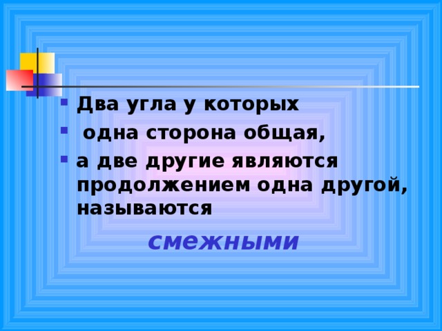 Два угла у которых  одна сторона общая, а две другие являются продолжением одна другой, называются смежными смежными смежными смежными смежными 