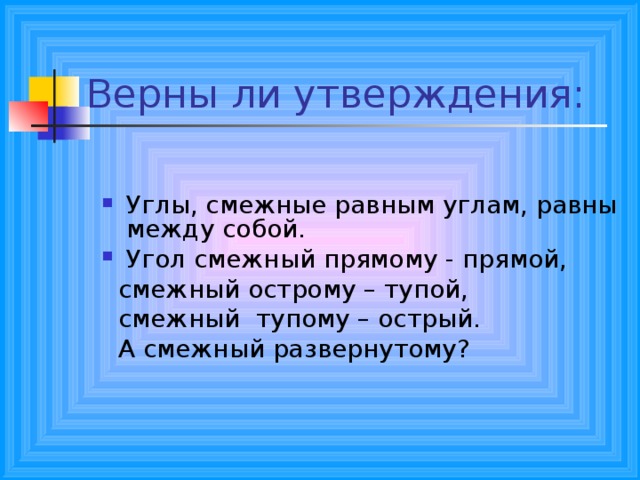 Углы, смежные равным углам, равны между собой. Угол смежный прямому - прямой,  смежный острому – тупой,  смежный тупому – острый.  А смежный развернутому? 