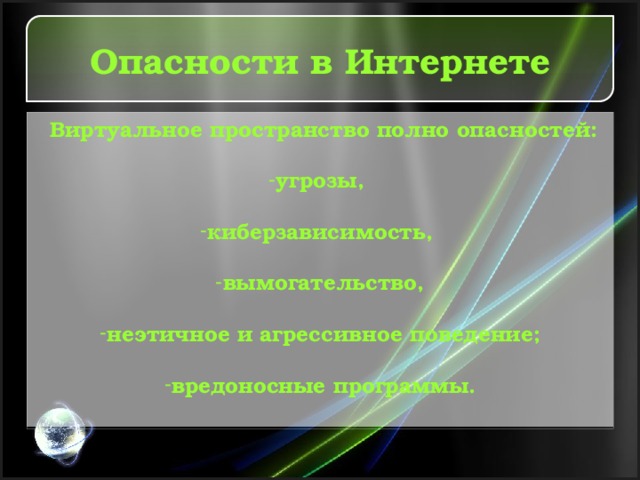 Опасности в Интернете  Виртуальное пространство полно опасностей:  угрозы,  киберзависимость,  вымогательство,  неэтичное и агрессивное поведение;  вредоносные программы. 