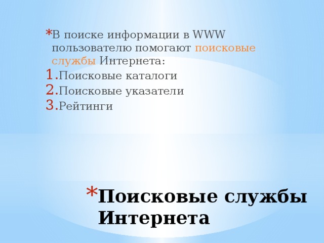 В поиске информации в WWW пользователю помогают поисковые службы Интернета: Поисковые каталоги Поисковые указатели Рейтинги Поисковые службы Интернета 