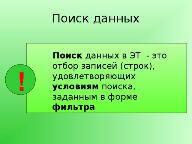Поиск данных Поиск данных в ЭТ - это отбор записей (строк), удовлетворяющих условиям поиска, заданным в форме фильтра ! 