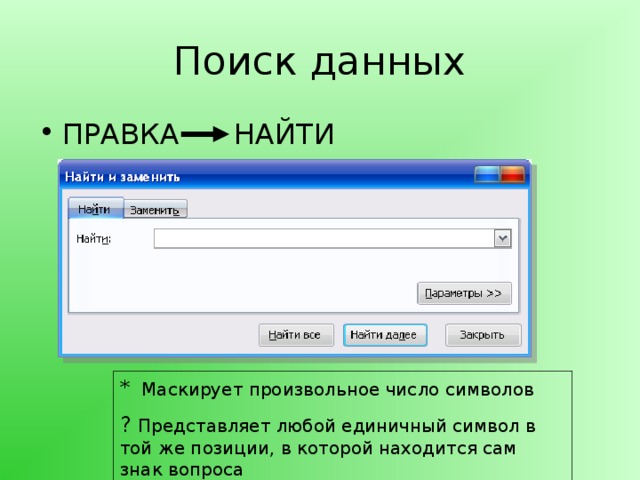Поиск данных ПРАВКА НАЙТИ * Маскирует произвольное число символов ? Представляет любой единичный символ в той же позиции, в которой находится сам знак вопроса 