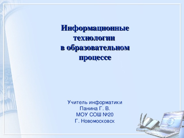 Информационные технологии в образовательном процессе Учитель информатики Панина Г. В. МОУ СОШ №20 Г. Новомосковск 