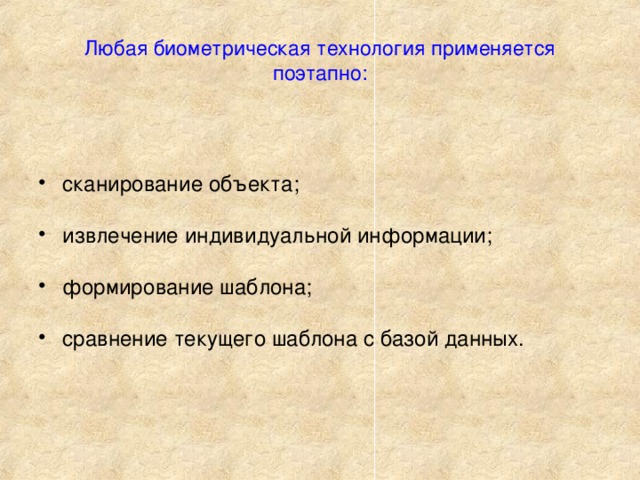 Любая биометрическая технология применяется поэтапно: сканирование объекта;   извлечение индивидуальной информации;   формирование шаблона;   сравнение текущего шаблона с базой данных.    