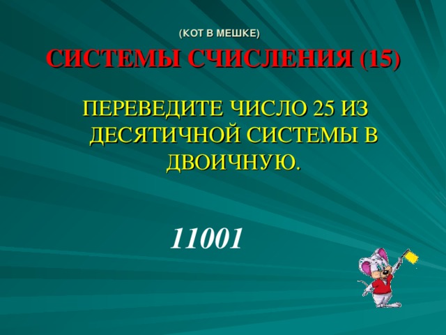 (КОТ В МЕШКЕ)   СИСТЕМЫ СЧИСЛЕНИЯ (15) ПЕРЕВЕДИТЕ ЧИСЛО 25 ИЗ ДЕСЯТИЧНОЙ СИСТЕМЫ В ДВОИЧНУЮ. 11001 