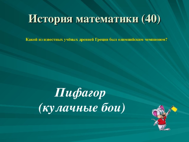 История математики (40)  Какой из известных учёных древней Греции был олимпийским чемпионом? Пифагор (кулачные бои) 