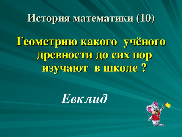 История математики (10) Геометрию какого учёного древности до сих пор изучают в школе ? Евклид 