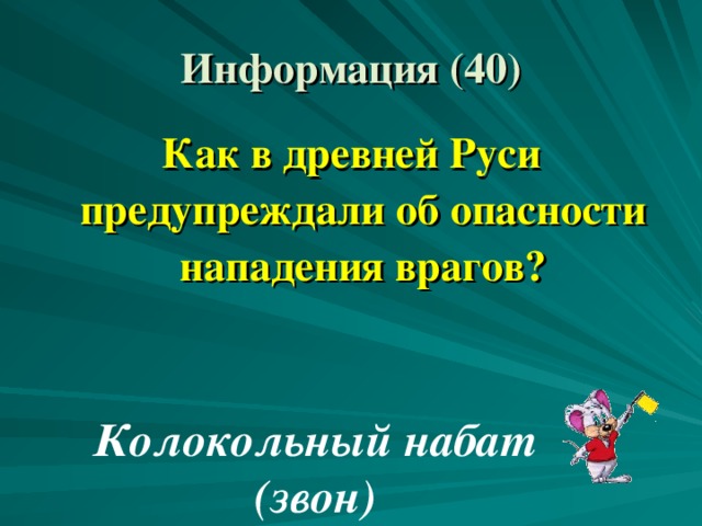 Информация (40) Как в древней Руси предупреждали об опасности нападения врагов? Колокольный набат (звон) 