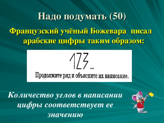 Надо подумать ( 5 0) Французский учёный Божевара писал арабские цифры таким образом: Количество углов в написании цифры соответствует ее значению 