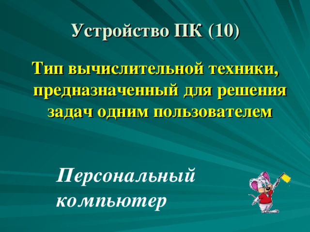 Устройство ПК (10) Тип вычислительной техники, предназначенный для решения задач одним пользователем Персональный компьютер 