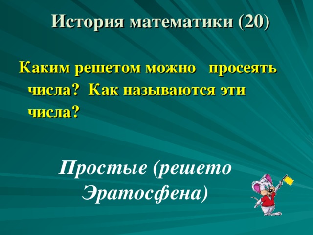 История математики (20) Каким решетом можно просеять числа? Как называются эти числа? Простые (решето Эратосфена) 