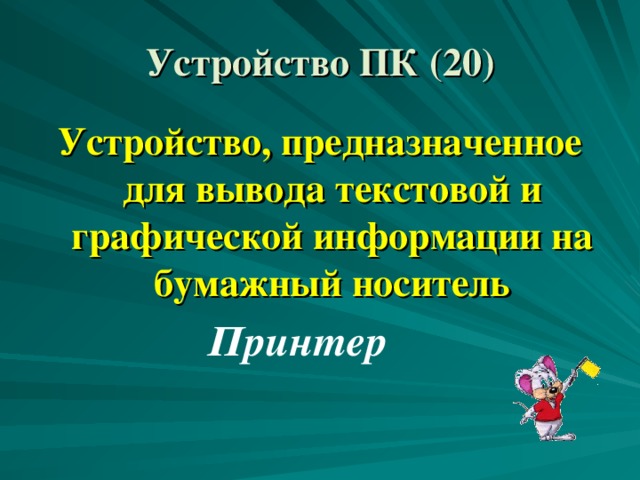 Устройство ПК (20) Устройство, предназначенное для вывода текстовой и графической информации на бумажный носитель Принтер 