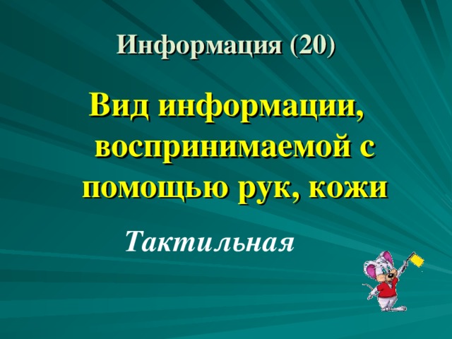 Информация (20) Вид информации, воспринимаемой с помощью рук, кожи Тактильная 