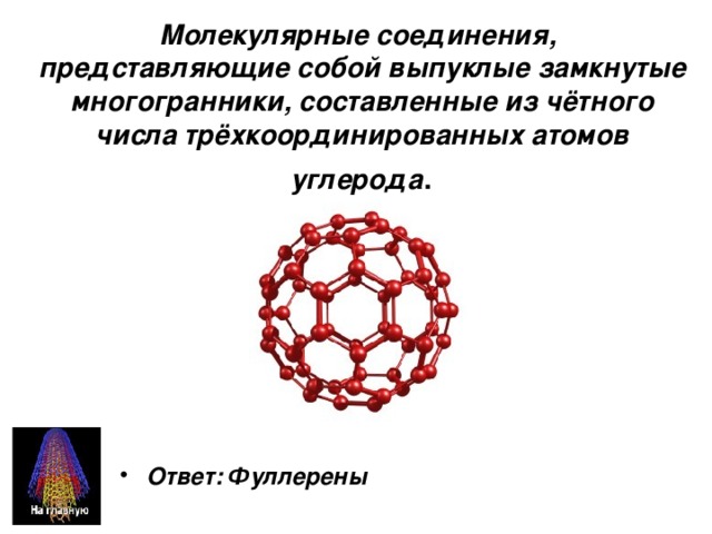 Молекулярные соединения, представляющие собой выпуклые замкнутые многогранники, составленные из чётного числа трёхкоординированных атомов углерода . Ответ: Фуллерены 