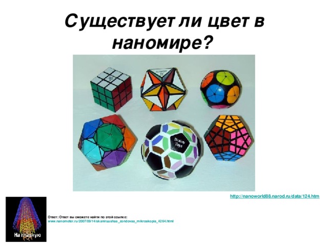 Существует ли цвет в наномире?  http ://nanoworld88.narod.ru/ data /124.htm  Ответ: Ответ вы сможете найти по этой ссылке: www.nanometer.ru/2007/09/14/skaniruushaa_zondovaa_mikroskopia_4264.html  