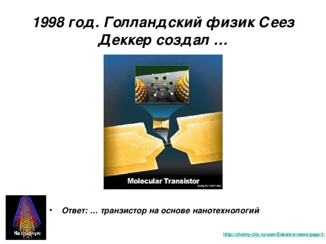 1998 год. Голландский физик Сеез Деккер создал … Ответ: … транзистор на основе нанотехнологий http :// chelny-city.ru / user / Eskalevr / news / page /1/  