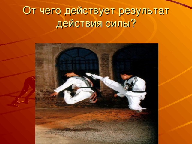 От чего действует результат действия силы? 