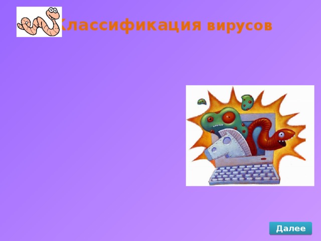 Классификация вирусов Файловые вирусы Файловые вирусы Далее Загрузочные вирусы Загрузочные вирусы Макровирусы Макровирусы Комбинированные вирусы Комбинированные вирусы 