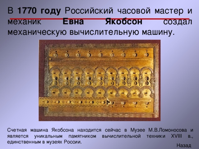 В 1770 году Российский часовой мастер и механик Евна Якобсон создал механическую вычислительную машину. 
