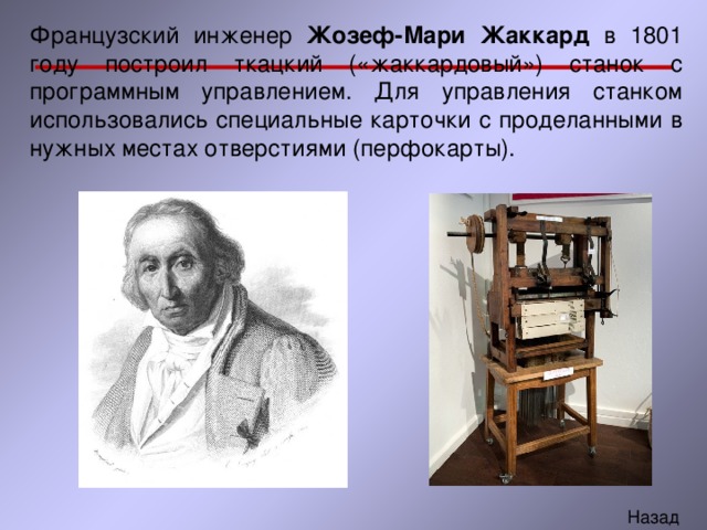 Французский инженер Жозеф-Мари Жаккард в 1801 году построил ткацкий («жаккардовый») станок с программным управлением. Для управления станком использовались специальные карточки с проделанными в нужных местах отверстиями (перфокарты). 