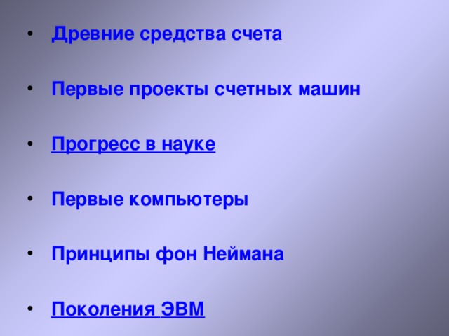 Древние средства счета  Первые проекты счетных машин  Прогресс в науке  Первые компьютеры  Принципы фон Неймана  Поколения ЭВМ   