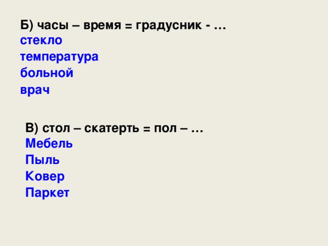 Б) часы – время = градусник - … стекло температура больной врач В) стол – скатерть = пол – … Мебель Пыль Ковер Паркет 