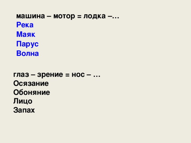 машина – мотор = лодка –… Река Маяк Парус Волна глаз – зрение = нос – … Осязание Обоняние Лицо Запах 