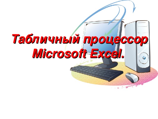 Табличный процессор Microsoft Excel .  