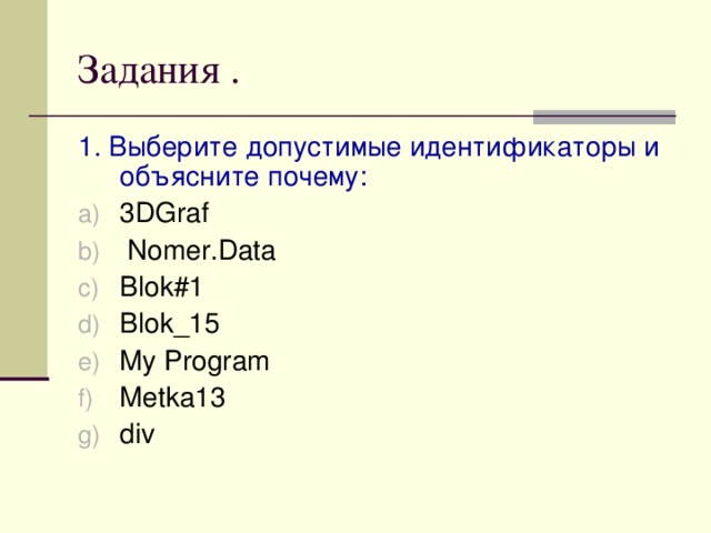 Задания . 1. Выберите допустимые идентификаторы и объясните почему: 3DGraf  Nomer.Data Blok#1 Blok_15 My Program Metka13 div   