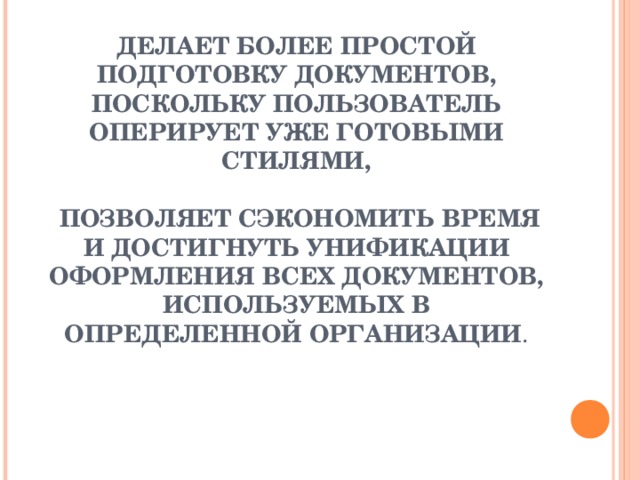 СТИЛЕВОЕ ФОРМАТИРОВАНИЕ     ДЕЛАЕТ БОЛЕЕ ПРОСТОЙ ПОДГОТОВКУ ДОКУМЕНТОВ, ПОСКОЛЬКУ ПОЛЬЗОВАТЕЛЬ ОПЕРИРУЕТ УЖЕ ГОТОВЫМИ СТИЛЯМИ,   ПОЗВОЛЯЕТ СЭКОНОМИТЬ ВРЕМЯ И ДОСТИГНУТЬ УНИФИКАЦИИ ОФОРМЛЕНИЯ ВСЕХ ДОКУМЕНТОВ, ИСПОЛЬЗУЕМЫХ В ОПРЕДЕЛЕННОЙ ОРГАНИЗАЦИИ . 