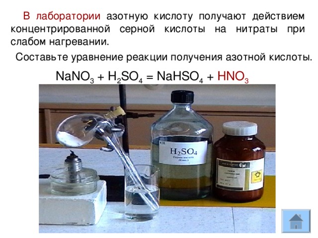 В лаборатории азотную кислоту получают действием концентрированной серной кислоты на нитраты при слабом нагревании. Составьте уравнение реакции получения азотной кислоты. NaNO 3 + H 2 SO 4 = NaHSO 4 + HNO 3 