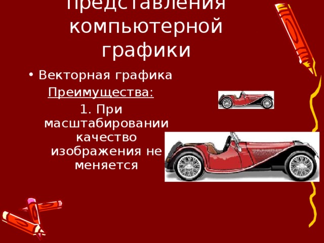 Методы представления компьютерной графики Векторная графика Преимущества: 1. При масштабировании качество изображения не меняется 