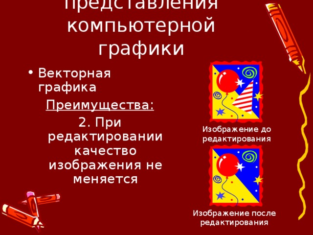 Методы представления компьютерной графики Векторная графика Преимущества: 2. При редактировании качество изображения не меняется Изображение до редактирования Изображение после редактирования 