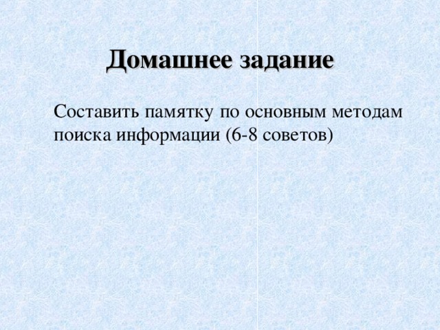 Домашнее задание  Составить памятку по основным методам поиска информации (6-8 советов) 