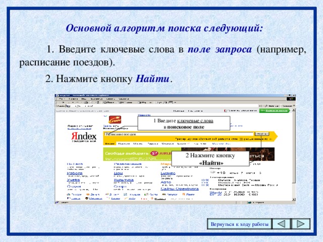 Основной алгоритм поиска следующий: 1. Введите ключевые слова в поле запроса (например, расписание поездов). 2. Нажмите кнопку Найти . 1 Введите ключевые слова  в поисковое поле Расписание поездов 2 Нажмите кнопку  «Найти» Вернуться к ходу работы 