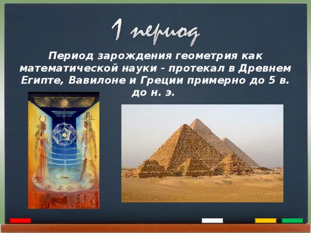 Период зарождения геометрия как математической науки - протекал в Древнем Египте, Вавилоне и Греции примерно до 5 в. до н. э. 