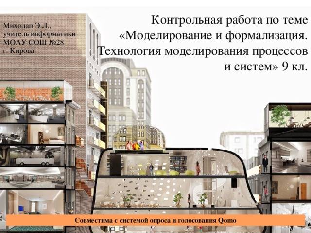 Контрольная работа по теме «Моделирование и формализация. Технология моделирования процессов и систем» 9 кл. Михолап Э.Л.,  учитель информатики  МОАУ СОШ №28  г. Кирова Совместима с  системой опроса и голосования Qomo 