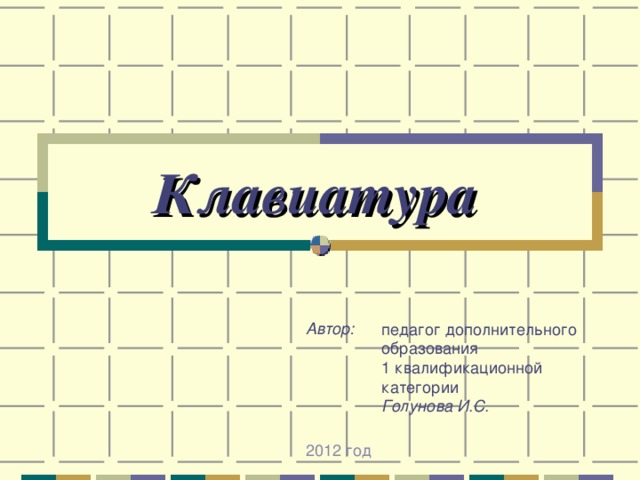 Клавиатура Автор: педагог дополнительного образования 1 квалификационной категории Голунова И.С. 2012 год 