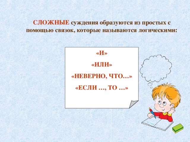 СЛОЖНЫЕ  суждения образуются из простых с помощью связок, которые называются логическими:  «И» «ИЛИ» «НЕВЕРНО, ЧТО…» «ЕСЛИ …, ТО …» 