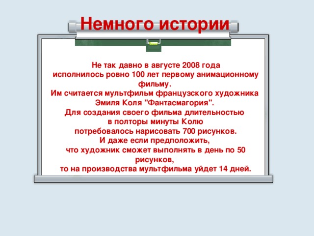 Немного истории Не так давно в августе 2008 года исполнилось ровно 100 лет первому анимационному фильму. Им считается мультфильм французского художника Эмиля Коля 