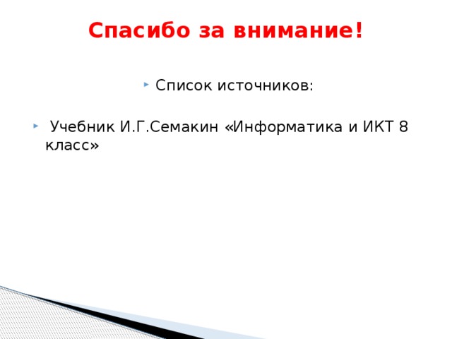 Спасибо за внимание!   Список источников:  Учебник И.Г.Семакин «Информатика и ИКТ 8 класс» 