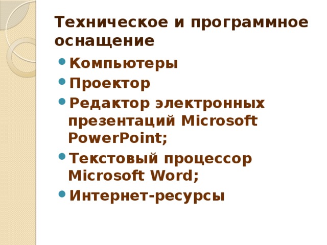 Техническое и программное оснащение Компьютеры Проектор Редактор электронных презентаций Microsoft PowerPoint; Текстовый процессор Microsoft Word; Интернет-ресурсы 