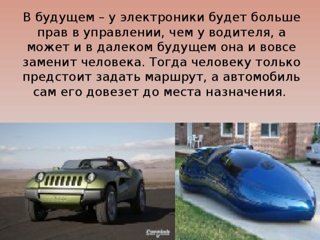 В будущем – у электроники будет больше прав в управлении, чем у водителя, а может и в далеком будущем она и вовсе заменит человека. Тогда человеку только предстоит задать маршрут, а автомобиль сам его довезет до места назначения.    