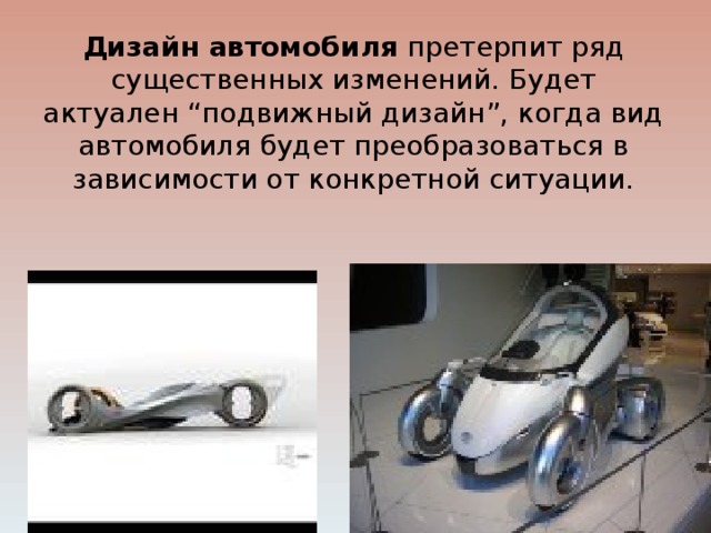 Дизайн автомобиля претерпит ряд существенных изменений. Будет актуален “подвижный дизайн”, когда вид автомобиля будет преобразоваться в зависимости от конкретной ситуации. 